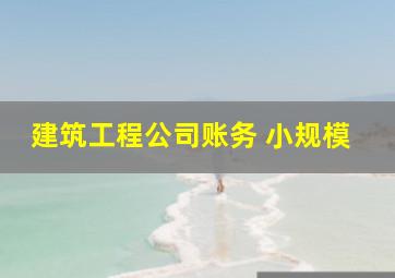 建筑工程公司账务 小规模